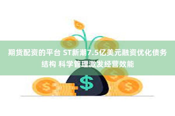 期货配资的平台 ST新潮7.5亿美元融资优化债务结构 科学管理激发经营效能