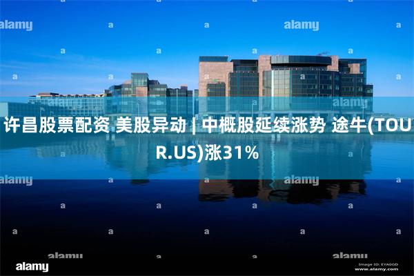 许昌股票配资 美股异动 | 中概股延续涨势 途牛(TOUR.US)涨31%