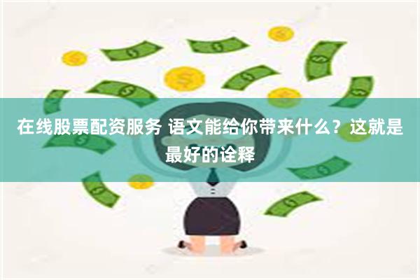 在线股票配资服务 语文能给你带来什么？这就是最好的诠释