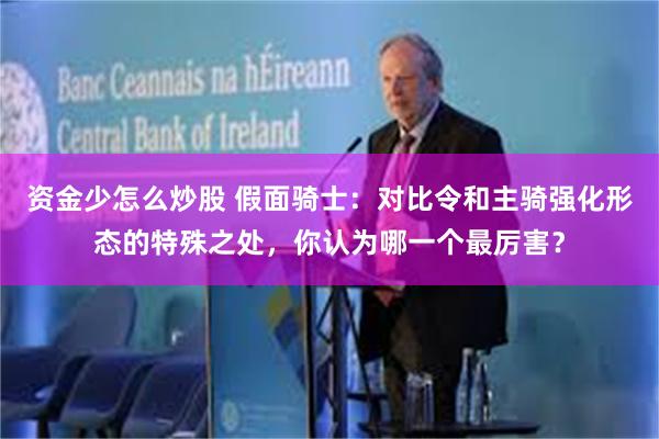 资金少怎么炒股 假面骑士：对比令和主骑强化形态的特殊之处，你认为哪一个最厉害？