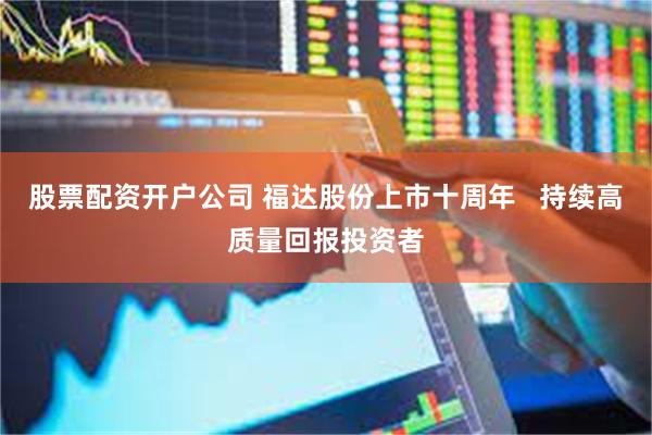 股票配资开户公司 福达股份上市十周年   持续高质量回报投资者