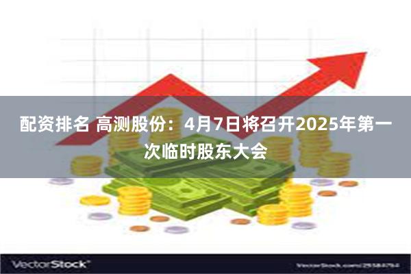 配资排名 高测股份：4月7日将召开2025年第一次临时股东大会