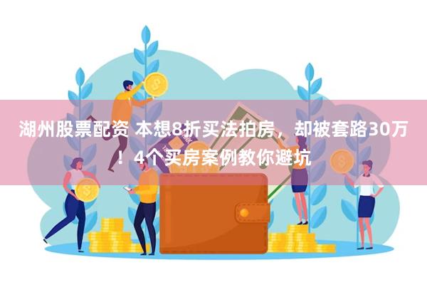 湖州股票配资 本想8折买法拍房，却被套路30万！4个买房案例教你避坑