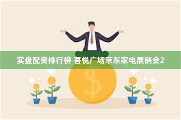 实盘配资排行榜 吾悦广场京东家电展销会2
