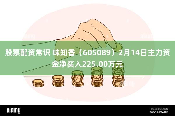 股票配资常识 味知香（605089）2月14日主力资金净买入225.00万元