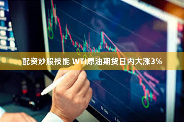 配资炒股技能 WTI原油期货日内大涨3%