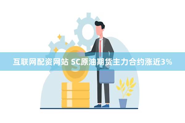 互联网配资网站 SC原油期货主力合约涨近3%