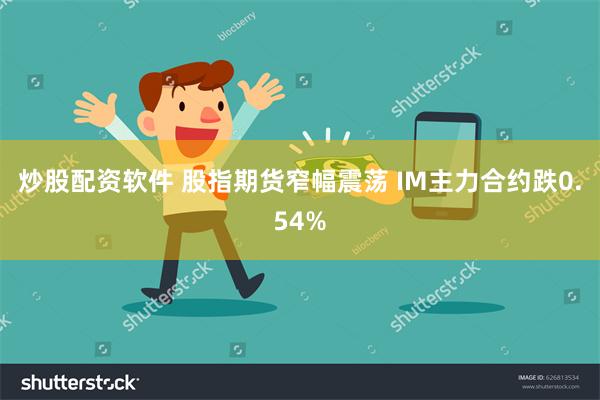 炒股配资软件 股指期货窄幅震荡 IM主力合约跌0.54%