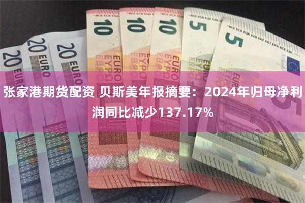 张家港期货配资 贝斯美年报摘要：2024年归母净利润同比减少137.17%