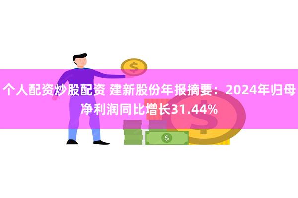 个人配资炒股配资 建新股份年报摘要：2024年归母净利润同比增长31.44%