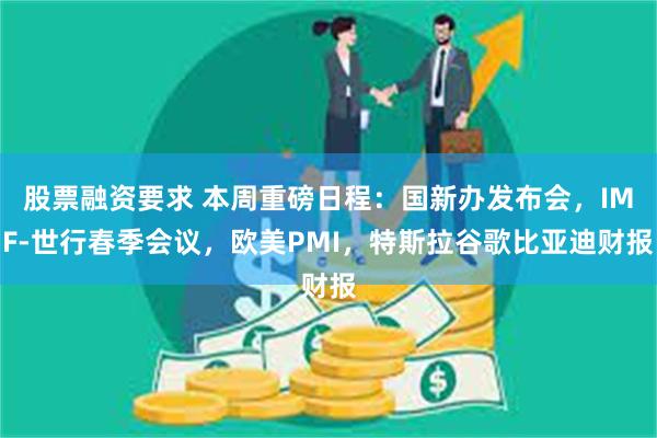 股票融资要求 本周重磅日程：国新办发布会，IMF-世行春季会议，欧美PMI，特斯拉谷歌比亚迪财报