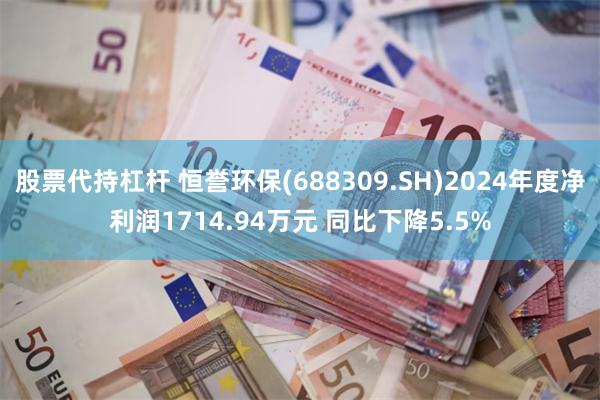 股票代持杠杆 恒誉环保(688309.SH)2024年度净利润1714.94万元 同比下降5.5%