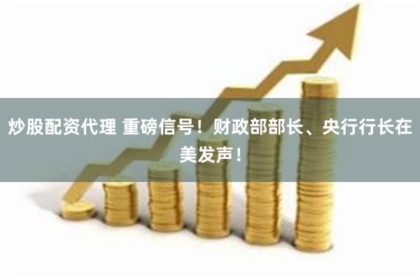 炒股配资代理 重磅信号！财政部部长、央行行长在美发声！