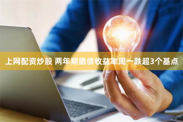 上网配资炒股 两年期德债收益率周一跌超3个基点