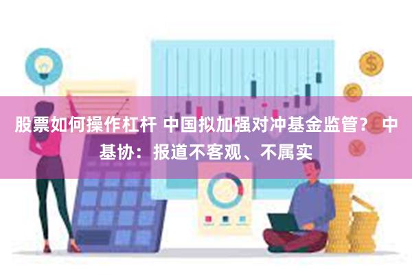 股票如何操作杠杆 中国拟加强对冲基金监管？ 中基协：报道不客观、不属实
