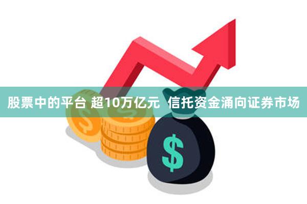 股票中的平台 超10万亿元  信托资金涌向证券市场