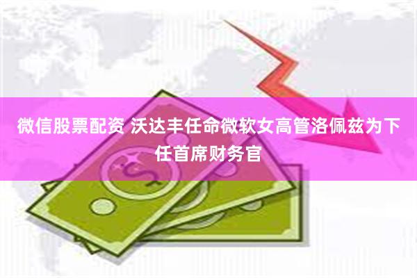 微信股票配资 沃达丰任命微软女高管洛佩兹为下任首席财务官